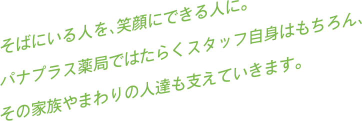 パナプラス薬局ではたらくスタッフ自身はもちろん、その家族やまわりの人達も支えていきます。